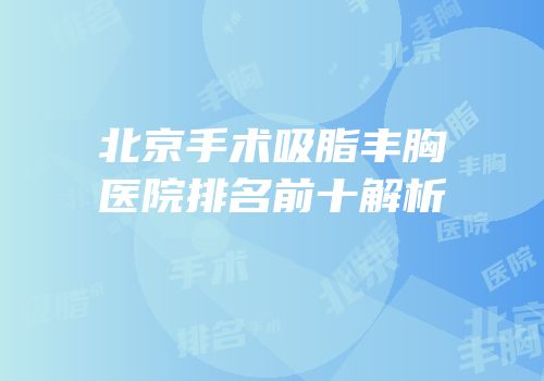北京手术吸脂丰胸医院排名前十解析