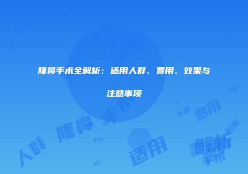 隆鼻手术全解析：适用人群、费用、效果与注意事项