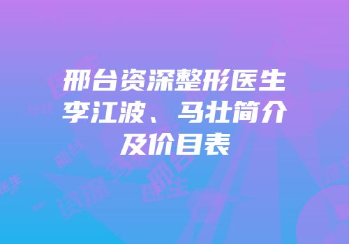 邢台资深整形医生李江波、马壮简介及价目表