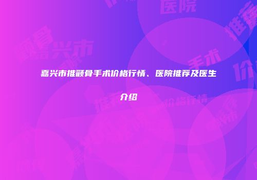 嘉兴市推颧骨手术价格行情、医院推荐及医生介绍