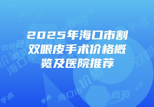 2025年海口市割双眼皮手术价格概览及医院推荐
