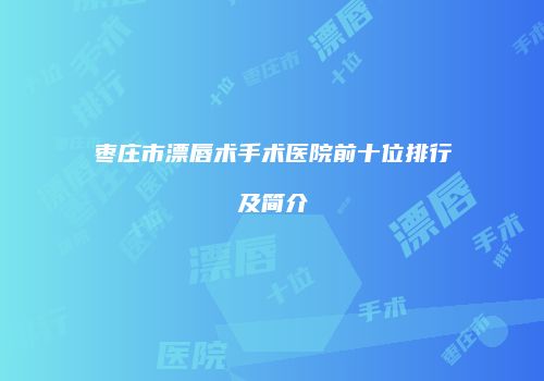 枣庄市漂唇术手术医院前十位排行及简介