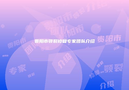 贵阳市颚裂修复专家团队介绍
