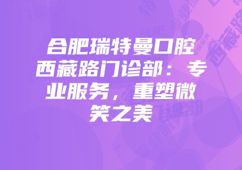 合肥瑞特曼口腔西藏路门诊部：专业服务，重塑微笑之美