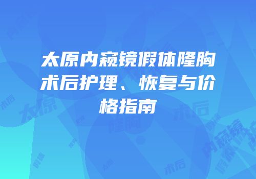 太原内窥镜假体隆胸术后护理、恢复与价格指南
