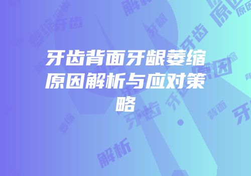 牙齿背面牙龈萎缩原因解析与应对策略