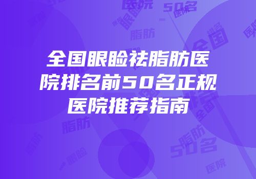 全国眼睑祛脂肪医院排名前50名正规医院推荐指南