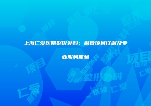 上海仁爱医院整形外科：磨骨项目详解及专业服务体验