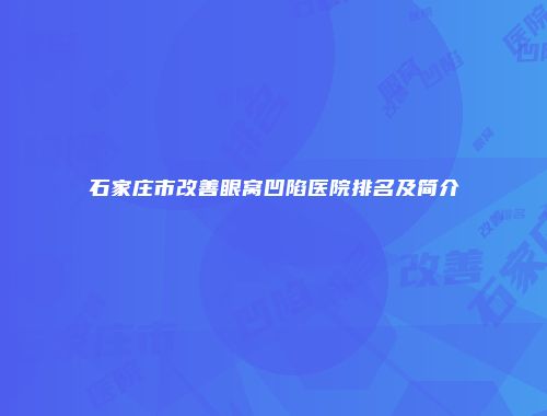 石家庄市改善眼窝凹陷医院排名及简介
