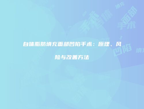 自体脂肪填充面部凹陷手术：原理、风险与改善方法