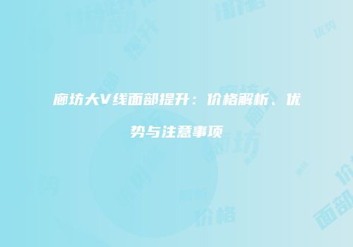 廊坊大V线面部提升：价格解析、优势与注意事项