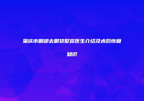 肇庆市眼部去眼袋整容医生介绍及术后恢复知识