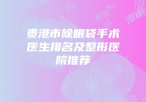 贵港市除眼袋手术医生排名及整形医院推荐