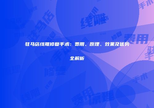 驻马店线雕修复手术：费用、原理、效果及优势全解析