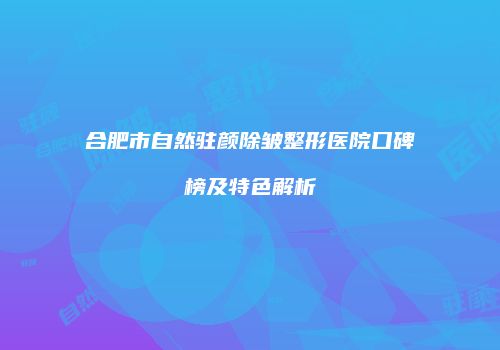 合肥市自然驻颜除皱整形医院口碑榜及特色解析