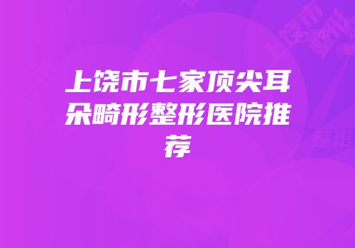 上饶市七家顶尖耳朵畸形整形医院推荐