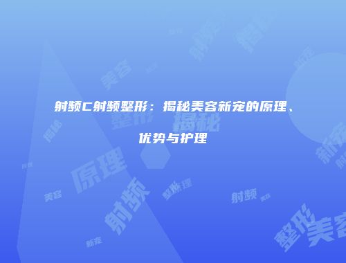 射频C射频整形：揭秘美容新宠的原理、优势与护理