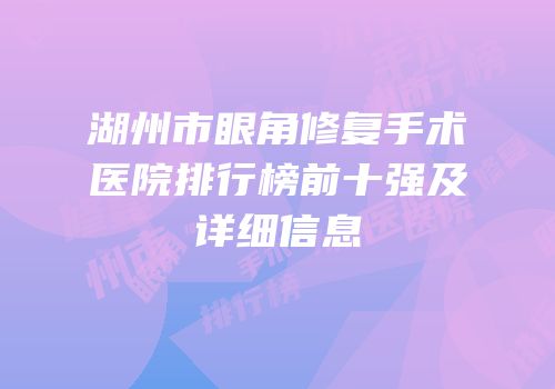 湖州市眼角修复手术医院排行榜前十强及详细信息
