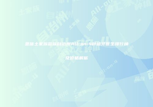 恩施土家族苗族自治州All-on-4种植牙医生排行榜及价格解析