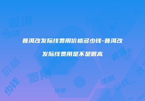 普洱改发际线费用价格多少钱-普洱改发际线费用是不是很高