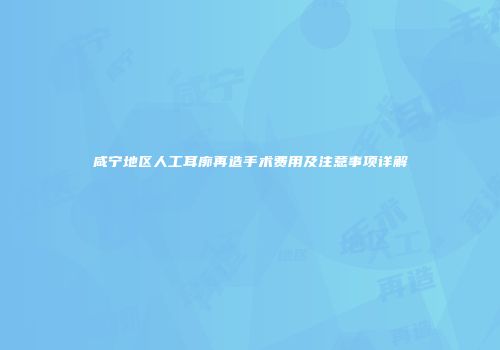 咸宁地区人工耳廓再造手术费用及注意事项详解