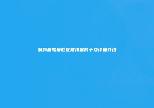 射频吸脂瘦脸医院排名前十及详细介绍