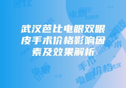 武汉芭比电眼双眼皮手术价格影响因素及效果解析