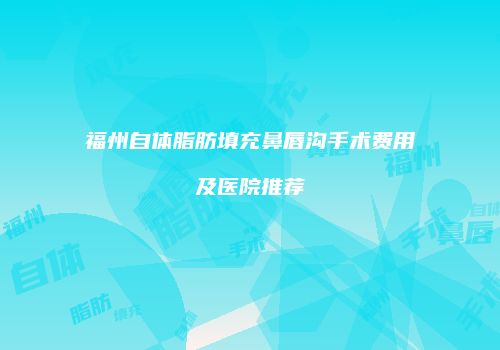 福州自体脂肪填充鼻唇沟手术费用及医院推荐