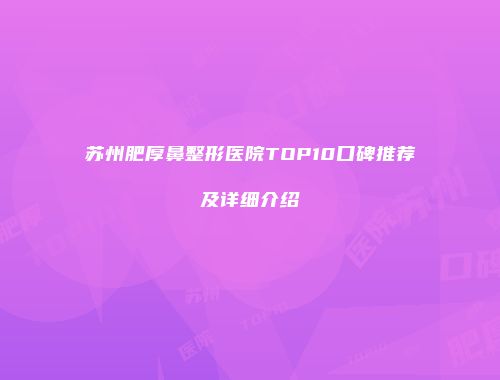 苏州肥厚鼻整形医院TOP10口碑推荐及详细介绍