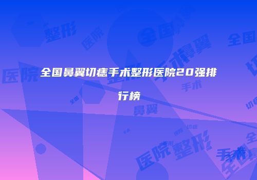 全国鼻翼切痣手术整形医院20强排行榜