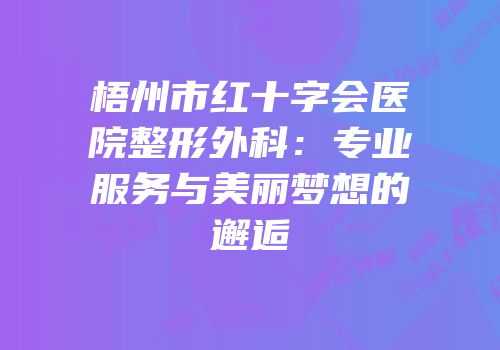 梧州市红十字会医院整形外科：专业服务与美丽梦想的邂逅