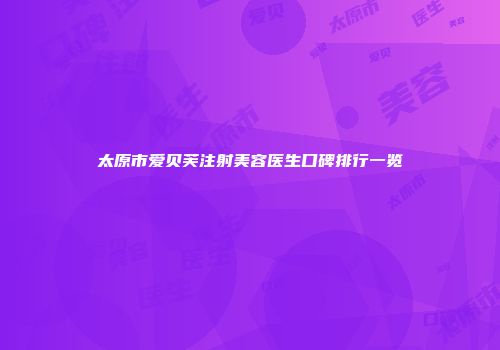 太原市爱贝芙注射美容医生口碑排行一览