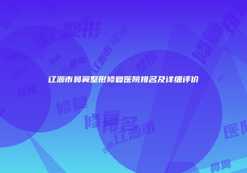 辽源市鼻翼整形修复医院排名及详细评价