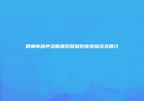 邯郸市超声溶脂瘦后背整形医院排名及简介