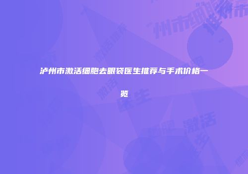泸州市激活细胞去眼袋医生推荐与手术价格一览