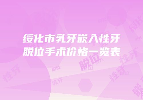 绥化市乳牙嵌入性牙脱位手术价格一览表