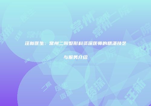 汪新医生：常州二院整形科资深医师的精湛技艺与服务介绍