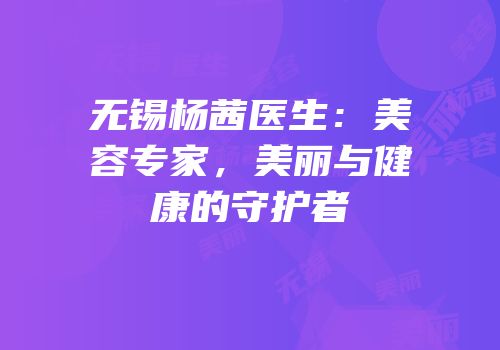 无锡杨茜医生：美容专家，美丽与健康的守护者