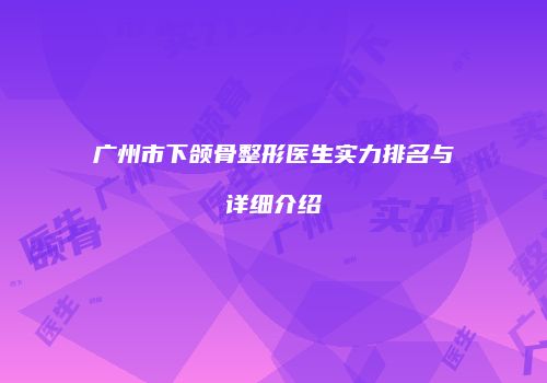 广州市下颌骨整形医生实力排名与详细介绍