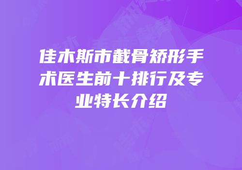 佳木斯市截骨矫形手术医生前十排行及专业特长介绍