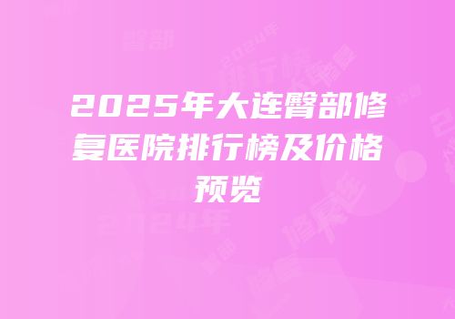 2025年大连臀部修复医院排行榜及价格预览