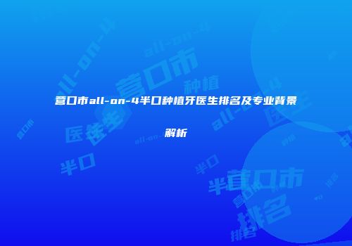 营口市all-on-4半口种植牙医生排名及专业背景解析