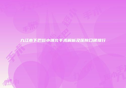 九江市下巴短小填充手术解析及医院口碑排行