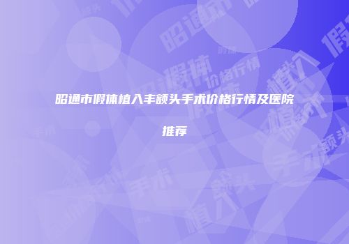 昭通市假体植入丰额头手术价格行情及医院推荐