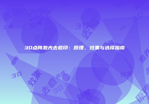 3D点阵激光去痘印：原理、效果与选择指南