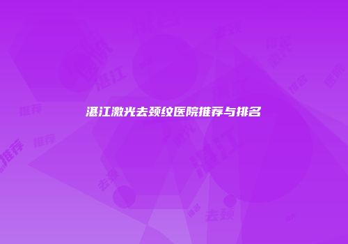 湛江激光去颈纹医院推荐与排名