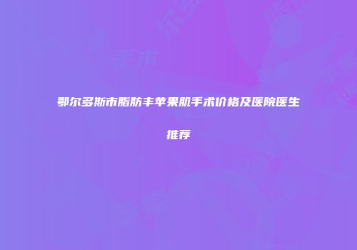 鄂尔多斯市脂肪丰苹果肌手术价格及医院医生推荐