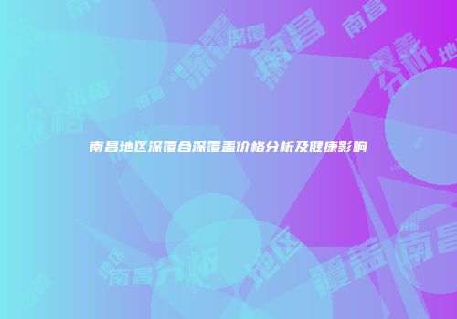 南昌地区深覆合深覆盖价格分析及健康影响