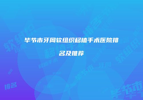 毕节市牙周软组织移植手术医院排名及推荐