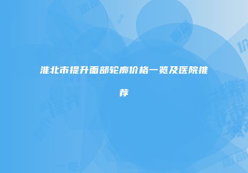淮北市提升面部轮廓价格一览及医院推荐